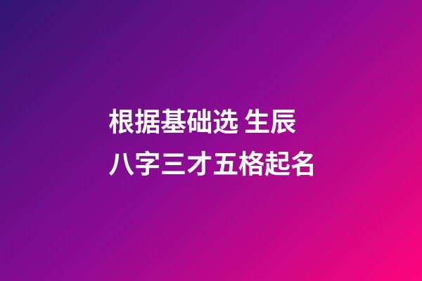 根据基础选 生辰八字三才五格起名